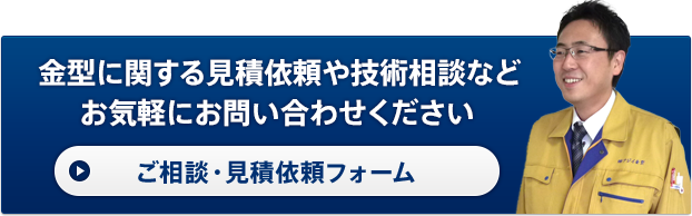 金型に関する見積依頼や技術相談などお気軽にお問い合わせください。お問い合わせフォームはこちら